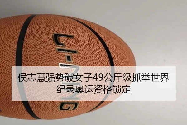 侯志慧强势破女子49公斤级抓举世界纪录奥运资格锁定