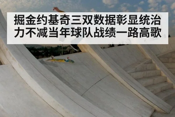 掘金约基奇三双数据彰显统治力不减当年球队战绩一路高歌