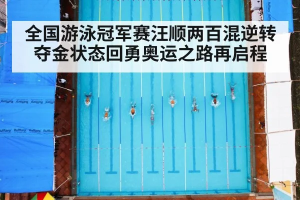 全国游泳冠军赛汪顺两百混逆转夺金状态回勇奥运之路再启程