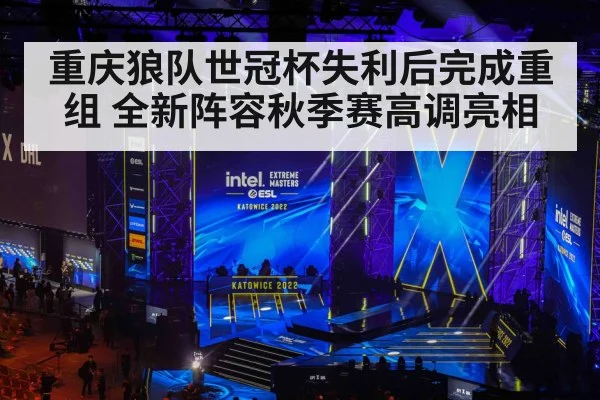 重庆狼队世冠杯失利后完成重组 全新阵容秋季赛高调亮相