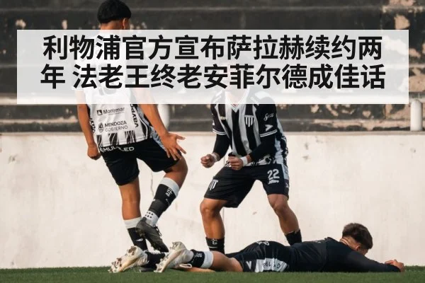 利物浦官方宣布萨拉赫续约两年 法老王终老安菲尔德成佳话