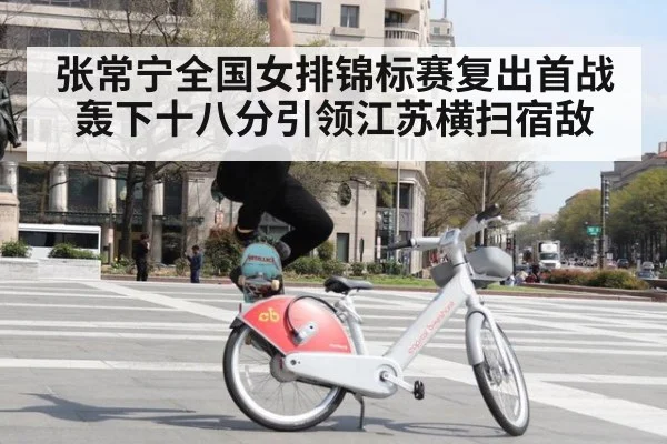张常宁全国女排锦标赛复出首战轰下十八分引领江苏横扫宿敌